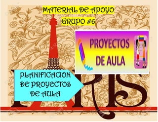 MATERIAL DE APOYO
GRUPO #6
PLANIFICACION
DE PROYECTOS
DE AULA
 