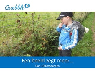 Een beeld zegt meer…
Dan 1000 woorden
 