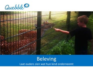 Beleving
Laat ouders zien wat hun kind onderneemt
 