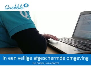 In een veilige afgeschermde omgeving
De ouder is in control
 