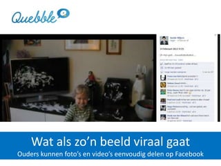 Wat als zo’n beeld viraal gaat
Ouders kunnen foto’s en video’s eenvoudig delen op Facebook
 