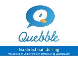 Ga direct aan de slag
Maak gratis en vrijblijvend een profiel aan op Quebble.com
 