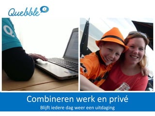 Combineren werk en privé
Blijft iedere dag weer een uitdaging
 