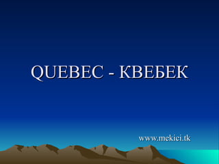 QUEBEC -  КВЕБЕК www.mekici.tk 