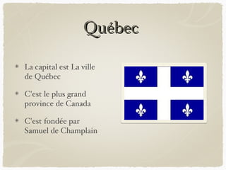 Québec

La capital est La ville
de Québec

C'est le plus grand
province de Canada

C'est fondée par
Samuel de Champlain
 