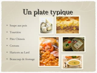 Un plate typique
Soupe aux pois

Tourtière

Pâte Chinois

Cretons

Haricots au Lard

Beaucoup de fromage
 