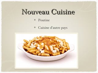 Nouveau Cuisine
    Poutine

    Cuisine d'autre pays
 