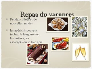 Repas du vacances
Pendant Noël et de
nouvelles années

les apéritifs peuvent
inclue la langoustine,
les huîtres, les
escargots ou le foie gras
 