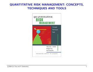 QUANTITATIVE RISK MANAGEMENT: CONCEPTS,
TECHNIQUES AND TOOLS
c 2004 (A. Dias and P. Embrechts) 1
 