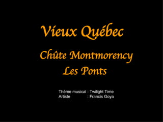 Vieux Québec   ,[object Object],[object Object],Thème musical : Twilight Time Artiste  : Francis Goya 