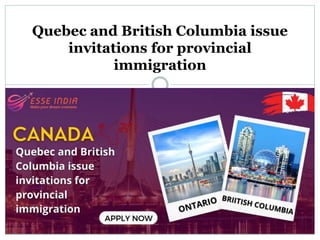 Quebec and British Columbia issue
invitations for provincial
immigration
 