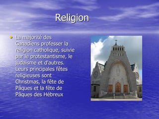 Religion
• La majorité des
  Canadiens professer la
  religion catholique, suivie
  par le protestantisme, le
  judaïsme et d'autres.
  Leurs principales fêtes
  religieuses sont
  Christmas, la fête de
  Pâques et la fête de
  Pâques des Hébreux
 
