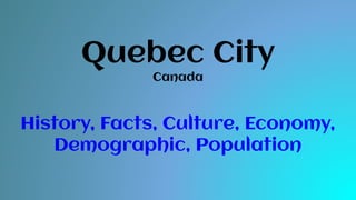 Quebec City
Canada
History, Facts, Culture, Economy,
Demographic, Population
 