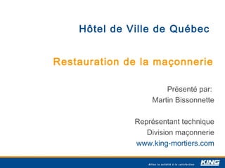 Hôtel de Ville de Québec


Restauration de la maçonnerie

                      Présenté par:
                  Martin Bissonnette

              Représentant technique
                 Division maçonnerie
              www.king-mortiers.com
 