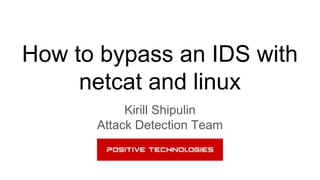 How to bypass an IDS with
netcat and linux
Kirill Shipulin
Attack Detection Team
 