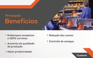 Embarques completos
e 100% corretos
Aumento da qualidade
da produção
Maior produtividade
Redução dos custos
Controle de estoque
Principais
Benefícios
 