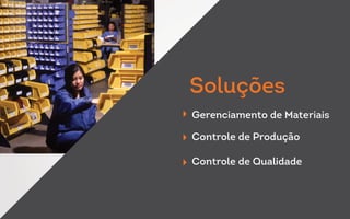 Gerenciamento de Materiais
Controle de Produção
Controle de Qualidade
Soluções
 