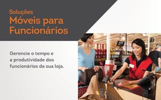 Gerencie o tempo e
a produtividade dos
funcionários da sua loja.
Soluções
Móveis para
Funcionários
 