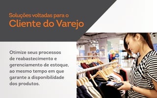 Otimize seus processos
de reabastecimento e
gerenciamento de estoque,
ao mesmo tempo em que
garante a disponibilidade
dos produtos.
Soluçõesvoltadas para o
Cliente do Varejo
 