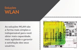 As soluções WLAN são
a forma mais simples e
indispensável para você
obter mais capacidade,
mais agilidade e garantir
a satisfação dos seus
usuários.
Soluções
WLAN
 