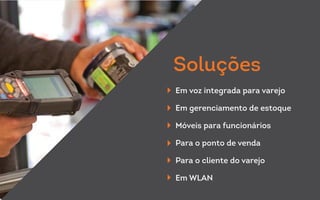 Em voz integrada para varejo
Em gerenciamento de estoque
Móveis para funcionários
Para o ponto de venda
Para o cliente do varejo
Em WLAN
Soluções
 