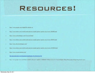 Resources!
               http://www.google.com/imghp?hl=en&tab=wi


               http://www.fodors.com/world/north-america/canada/quebec/quebec-city/review-38388.html


               http://www.cochondingue.com/fr/accueil.html


               http://www.fodors.com/world/north-america/canada/quebec/quebec-city/review-38391.html


               http://www.chezvictorburger.com/


               http://www.fodors.com/world/north-america/canada/quebec/quebec-city/review-472303.html


               http://www.versarestaurant.com/

               http://gocanada.about.com/od/quebeccity/tp/Quebec-City-Attractions.htm



               http://www.google.com/search?tbm=isch&hl=en&source=hp&biw=1280&bih=594&q=Loews+Le+Concorde&gbv=2&aq=f&aqi=g2g-m1&aql=&oq=&safe=active




Wednesday, May 25, 2011
 