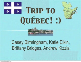 Trip to
                          Québec! :)

                      Casey Birmingham, Katie Elkin,
                      Brittany Bridges, Andrew Kizzia

Wednesday, May 25, 2011
 