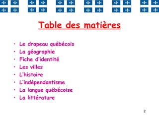 2
Table des matières
• Le drapeau québécois
• La géographie
• Fiche d‘identité
• Les villes
• L‘histoire
• L‘indépendantisme
• La langue québécoise
• La littérature
 