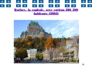 20
Québec, la capitale, avec environ 586 500Québec, la capitale, avec environ 586 500
habitants (2005)habitants (2005)
 