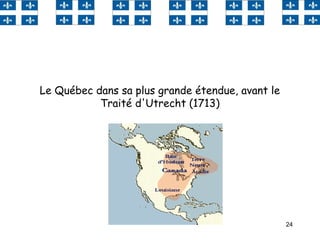 24
Le Québec dans sa plus grande étendue, avant le
Traité d'Utrecht (1713)
 