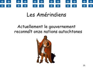 25
Les Amérindiens
Actuellement le gouvernement
reconnaît onze nations autochtones
 