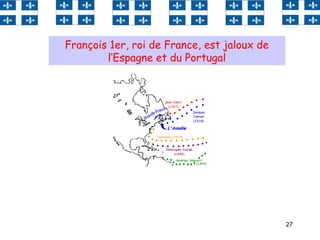 27
François 1er, roi de France, est jaloux de
l‘Espagne et du Portugal
 