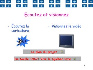 4
Ecoutez et visionnez
• Écoutez la
caricature
• Visionnez le vidéo
Le plan du projet
De Gaulle 1967: Vive le Québec livre
 