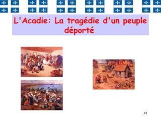 41
L'Acadie: La tragédie d'un peuple
déporté
 