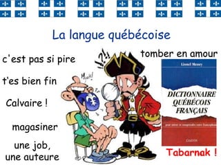 48
La langue québécoise
t‘es bien fin
Calvaire !
une tuque
tomber en amour
Tabarnak !
chauffer
un char
c'est pas si pire
magasiner
une job,
une auteure
icitte
 