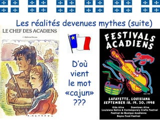 53
D’où
vient
le mot
«cajun»
???
Les réalités devenues mythes (suite)
 