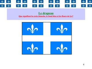 6
Le drapeau
Que signifient la croix blanche, le fond bleu et les fleurs de lys?
 