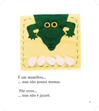 É um mamífero...
... mas não possui mamas.
Põe ovos...
... mas não é jacaré.
9
 