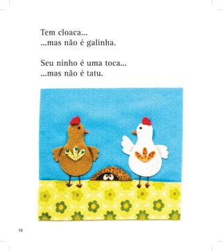 Tem cloaca...
...mas não é galinha.
Seu ninho é uma toca...
...mas não é tatu.
10
 