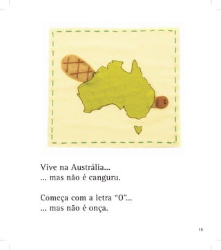 Vive na Austrália...
... mas não é canguru.
Começa com a letra “O”...
... mas não é onça.
15
 