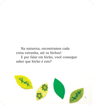 Na natureza, encontramos cada
coisa estranha, até os bichos!
E por falar em bicho, você consegue
saber que bicho é este?
5
 