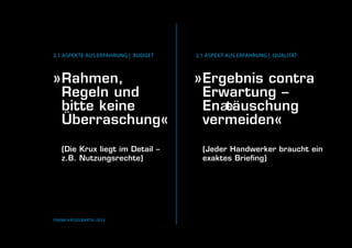Frank Hässelbarth, 2013
»	Ergebnis contra
	 Erwartung –
	En täuschung
	vermeiden«
	 (Jeder Handwerker braucht ein
	 exaktes Briefing)
2.1 Aspekt aus Erfahrung | Qualität
»	Rahmen,
	 Regeln und
	 bitte keine 		
	Überraschung«
	 (Die Krux liegt im Detail –
	 z.B. Nutzungsrechte)
2.1 Aspekte aus Erfahrung | Budget
 