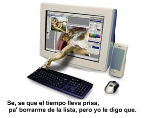 Se, se que el tiempo lleva prisa, pa' borrarme de la lista, pero yo le digo que.  