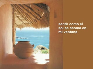 sentir como el sol se asoma en mi ventana 