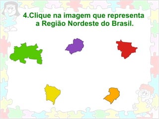 4.Clique na imagem que representa
a Região Nordeste do Brasil.
 