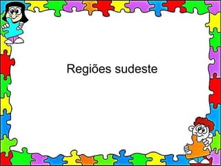 Regiões sudeste
 