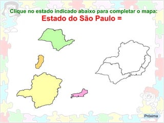 Clique no estado indicado abaixo para completar o mapa:
Estado do São Paulo =
Próxima
 