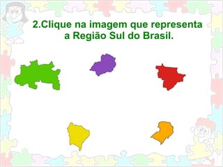 2.Clique na imagem que representa
a Região Sul do Brasil.
 