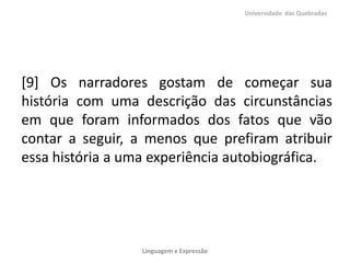 [9] Os narradores gostam de começar sua
história com uma descrição das circunstâncias
em que foram informados dos fatos que vão
contar a seguir, a menos que prefiram atribuir
essa história a uma experiência autobiográfica.
Universidade das Quebradas
Linguagem e Expressão
 