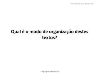Universidade das Quebradas

Qual é o modo de organização destes
textos?

Linguagem e Expressão

 